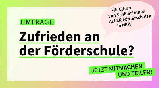 Auf einem Farbverlauf steht Umfrage: Zufrieden an der Förderschule? JETZT MITMACHEN UND TEILEN! In einer rosa Sprechblase steht: Für Eltern von Schüler*innen ALLER Förderschulen in NRW