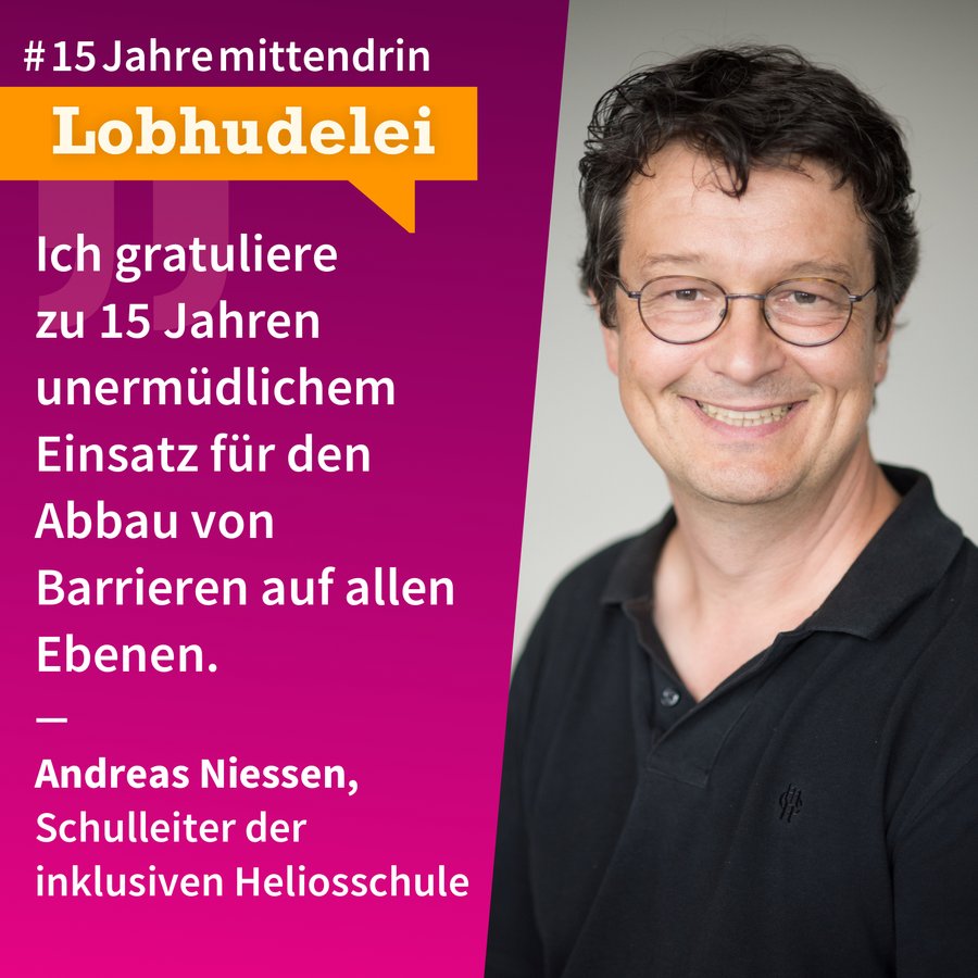Lobhudelei Andreas Niessen Grafik, die in der Mitte geteilt ist, rechts ein Foto von Andreas Niessen, ein mittelalter weißer Mann mit Brille und dunklem leicht verwuscheltem Haar, er trägt ein schwarzes Polohemd und lächelt breit. Links eine pinke Farbfläche mit Text: #15Jahremittendrin. Lobhudelei: “Ich gratuliere zu 15 Jahren unermüdlichem Einsatz zum Abbau von Barrieren auf allen Ebenen.” Andreas Niessen, Schulleiter der inklusiven Heliosschule