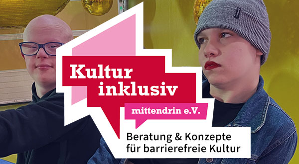 Foto von zwei jungen Menschen - einer hat das Downsyndrom - vor goldenen Discokugeln, darauf ein Logo mit versetzten rosa, rot und pinken eckigen Sprechblasen und Schrift: Kultur inklusiv, mittendrin e.V., Beratung & Konzepte für barrierefreie Kultur