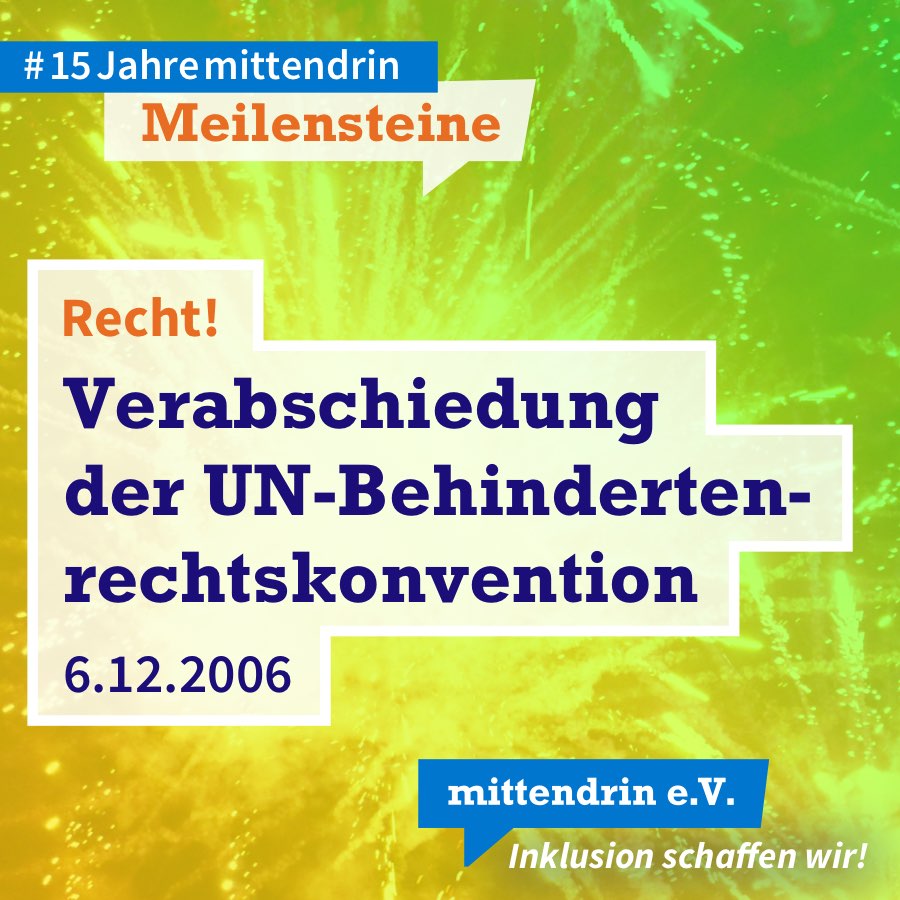 Meilenstein #1 Grafik mit knallig gelb-grünem Farbverlauf und Text: Recht! Verabschiedung der UN-Behindertenrechtskonvention, 6.12.2006. Am oberen linken Rand in kleinerer Schrift: #15Jahremittendrin. Meilensteine. Am unteren rechten Rand das Logo des mittendrin e.V., weiße Schrift auf blauer Sprechblase, darunter in weißer Schrift: Inklusion schaffen wir!