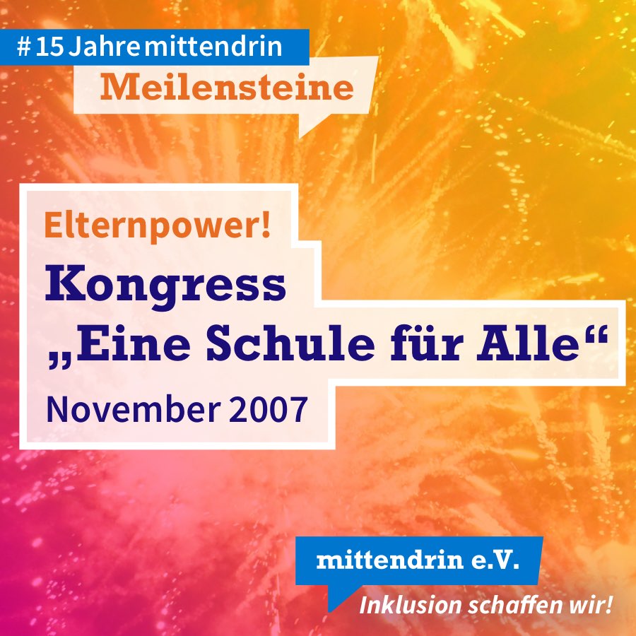 Grafik mit knallig pink-orangenem Farbverlauf und Text: Elternpower! Kongress „Eine Schule für Alle“, November 2007. Am oberen linken Rand in kleinerer Schrift: #15Jahremittendrin. Meilensteine. Am unteren rechten Rand das Logo des mittendrin e.V., weiße Schrift auf blauer Sprechblase, darunter in weißer Schrift: Inklusion schaffen wir!    