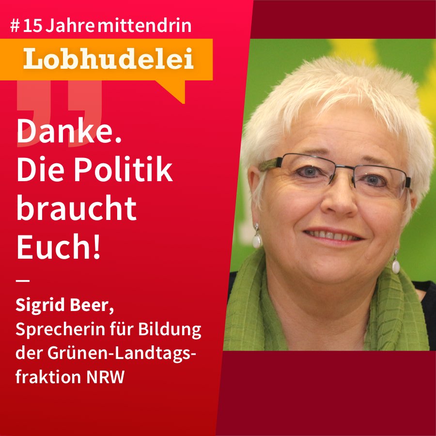Lobhudelei Sigrid Beer Grafik, die in der Mitte geteilt ist, rechts ein Foto von Sigrid Beer, eine ältere Frau mit kurzem, leicht hochstehendem weiß-grauen Haar, Brille, Ohrringen und grünem Schal, sie lächelt. Links eine leuchtend-rote Farbfläche mit Text: #15Jahremittendrin. Lobhudelei: “Danke. Die Politik braucht Euch!” Sigrid Beer, Sprecherin für Bildung der Grünen-Landtagsfraktion NRW