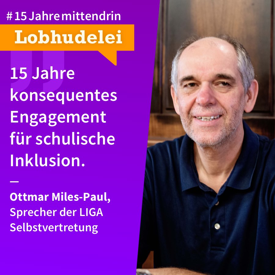 Lobhudelei Ottmar Miles-Paul Grafik, die in der Mitte geteilt ist, rechts ein Foto von Ottmar Miles-Paul, ein älterer Mann mit Halbglatze, kurzem grauen Haar und Dreitagebart, er trägt ein dunkles Polohemd und lächelt. Links eine lila Farbfläche mit Text: #15Jahremittendrin. Lobhudelei: “15 Jahre konsequentes Engagement für schulische Inklusion. Ottmar Miles-Paul, Sprecher der LIGA Selbstvertretung