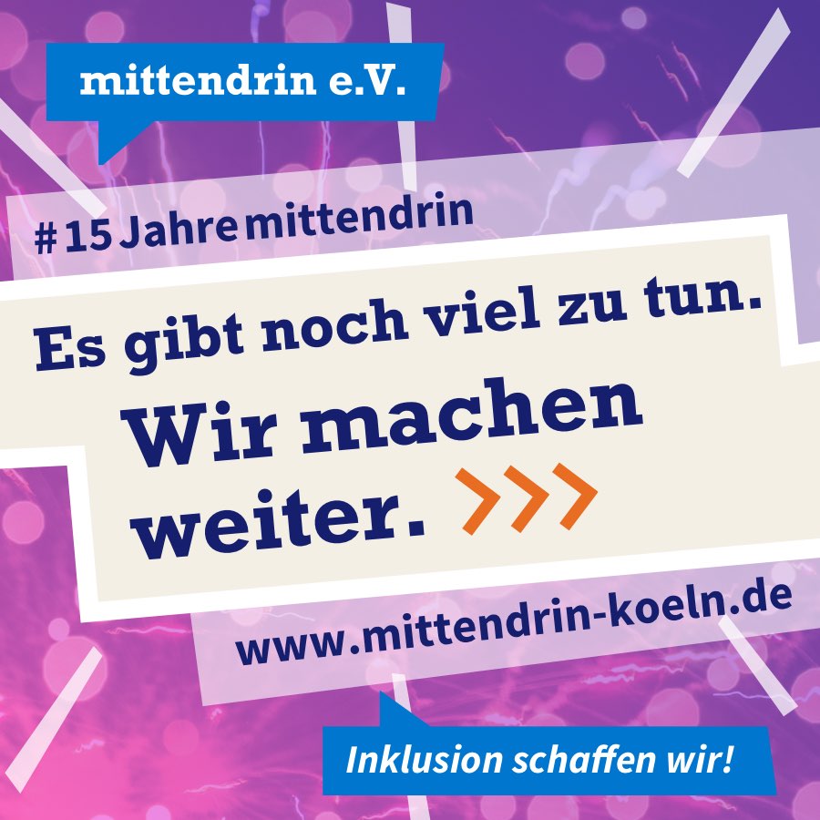 Grafik mit knallig lila Farbverlauf und Text: #15Jahremittendrin. Es gibt noch viel zu tun. Wir machen weiter. www.mittendrin-koeln.de. Am oberen linken Rand das Logo des mittendrin e.V., weiße Schrift auf blauer Sprechblase. Am unteren rechten Rand blaue Sprechblase mit weißer Schrift: Inklusion schaffen wir! 