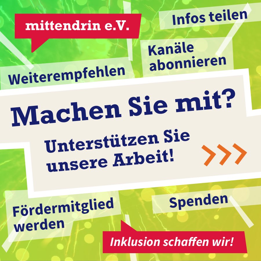 Grafik mit knallig grünem Farbverlauf und Text: Machen Sie mit? Unterstützen Sie unsere Arbeit: Weiterempfehlen, Kanäle abonnieren, Infos teilen, Fördermitglied werden, Spenden. Am oberen linken Rand das Logo des mittendrin e.V., weiße Schrift auf roter Sprechblase. Am unteren rechten Rand rote Sprechblase mit weißer Schrift: Inklusion schaffen wir! 